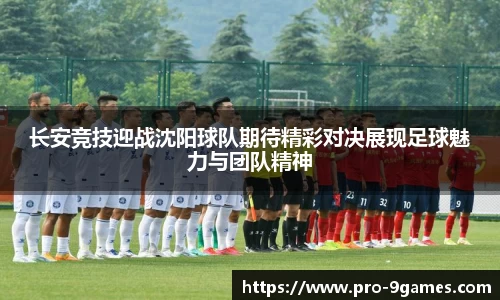 长安竞技迎战沈阳球队期待精彩对决展现足球魅力与团队精神